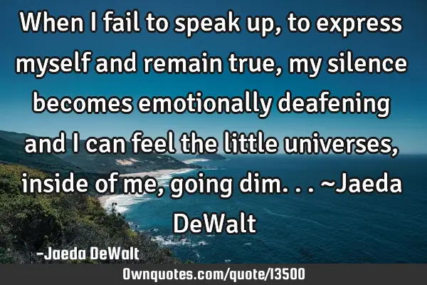 When i fail to speak up, to express myself and remain true, my silence becomes emotionally