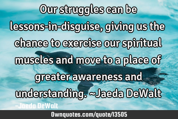 Our struggles can be lessons-in-disguise, giving us the chance to exercise our spiritual muscles