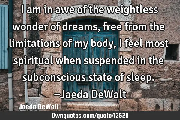 I am in awe of the weightless wonder of dreams, free from the limitations of my body, i feel most