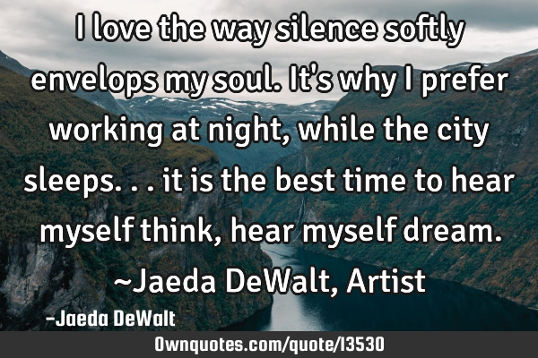 I love the way silence softly envelops my soul. It