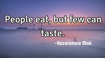 People eat, but few can taste.