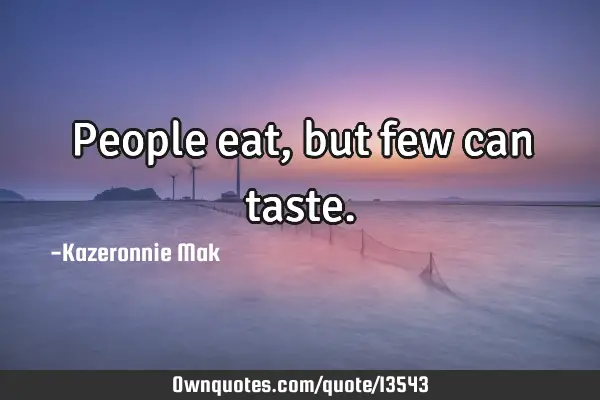 People eat, but few can