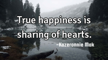 True happiness is sharing of hearts.