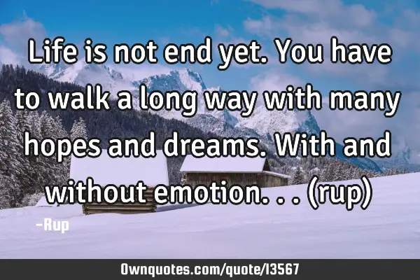 Life is not end yet. You have to walk a long way with many hopes and dreams. With and without