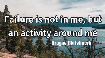 Failure is not in me, but an activity around me