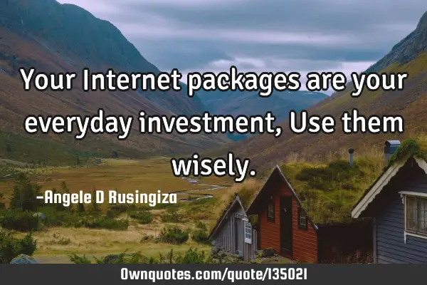 Your Internet packages are your everyday investment, Use them