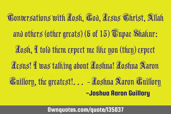 Conversations with Josh, God, Jesus Christ, Allah and others (other greats) (6 of 15) Tupac Shakur:
