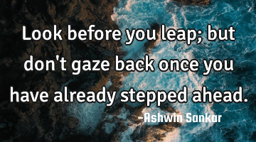 Look before you leap; but don