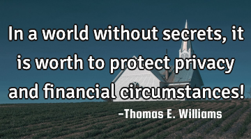 In a world without secrets, it is worth to protect privacy and financial circumstances!