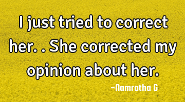 I just tried to correct her.. She corrected my opinion about her.