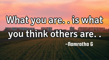 What you are.. is what you think others are..