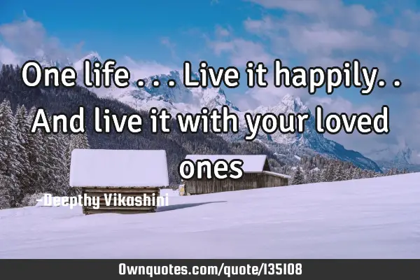 One life ... Live it happily..And live it with your loved