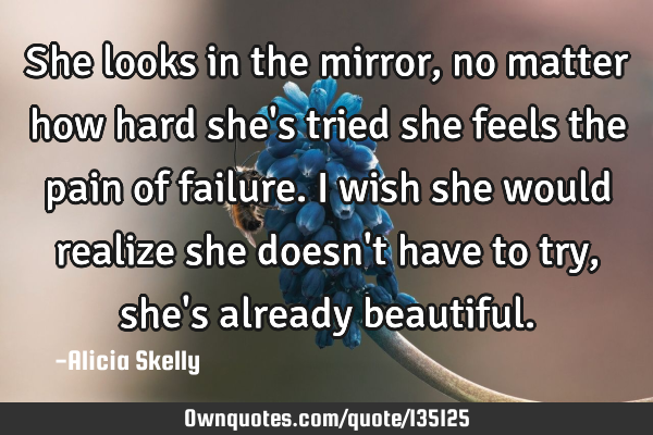 She looks in the mirror, no matter how hard she