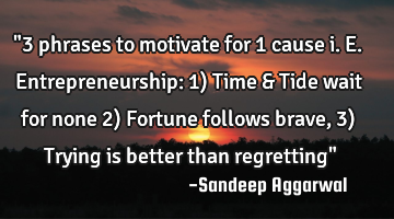 "3 phrases to motivate for 1 cause i.e. Entrepreneurship: 1) Time & Tide wait for none 2) Fortune