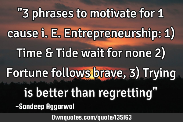"3 phrases to motivate for 1 cause i.e. Entrepreneurship: 1) Time & Tide wait for none 2) Fortune