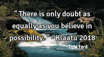 " There is only doubt as equally as you believe in possibility. " - Klaatu 2018