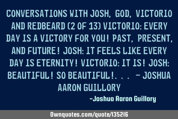 Conversations with Josh, God, Victorio and Redbeard (2 of 13) Victorio: Every day is a victory for