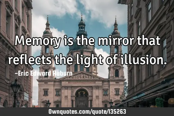 Memory is the mirror that reflects the light of