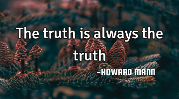 The truth is always the truth