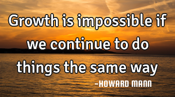 Growth is impossible if we continue to do things the same way