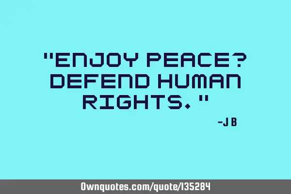 Enjoy peace? Defend human
