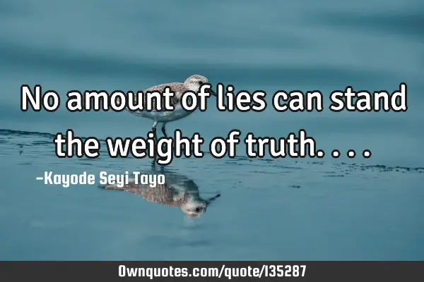 No amount of lies can stand the weight of