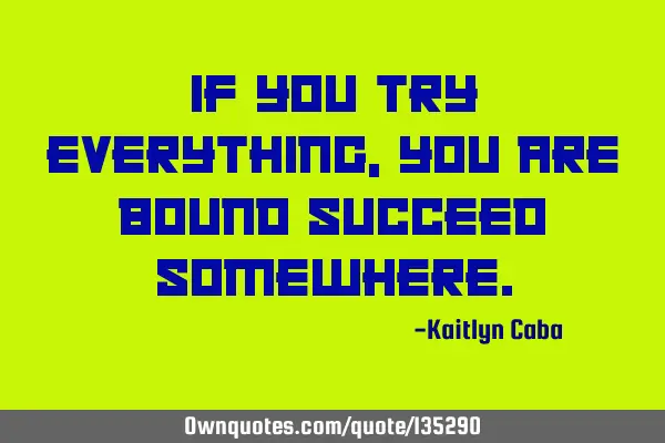 If you try everything, you are bound succeed