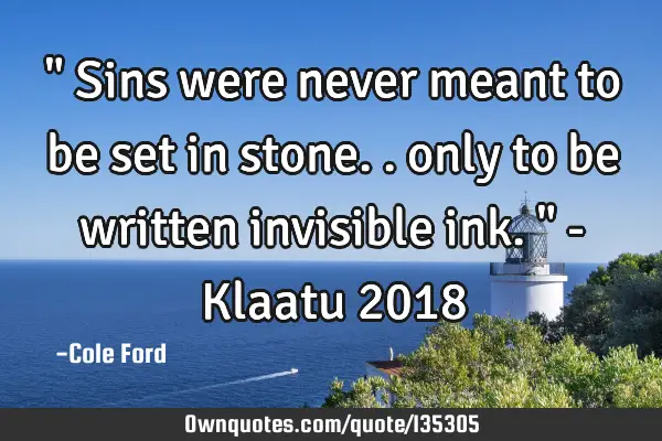 " Sins were never meant to be set in stone.. only to be written invisible ink. " - Klaatu 2018
