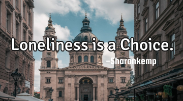 Loneliness is a Choice.