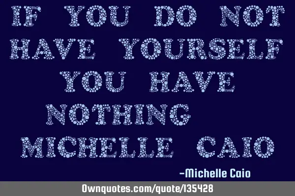 If you do not have yourself, you have nothing. - Michelle C