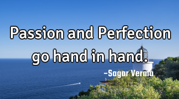 Passion and Perfection go hand in hand.