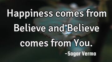 Happiness comes from Believe and Believe comes from You.