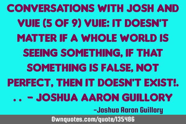 Conversations with Josh and Vuie (5 of 9) Vuie: It doesn