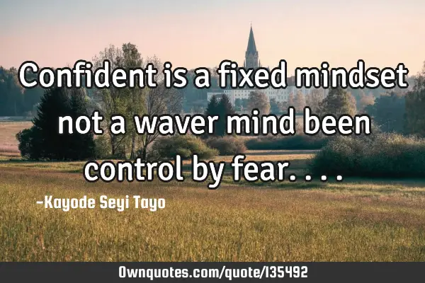 Confident is a fixed mindset not a waver mind been control by