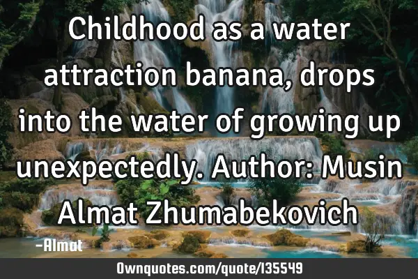 Childhood as a water attraction banana, drops into the water of growing up unexpectedly. Author: M