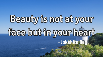 Beauty is not at your face but in your heart