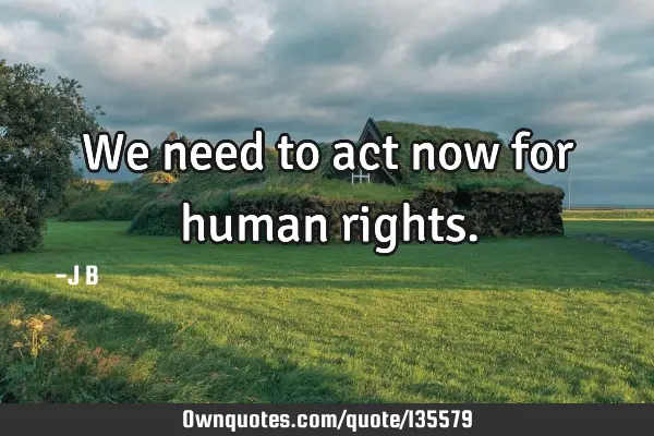 We need to act now for human