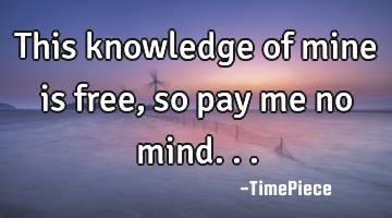 This knowledge of mine is free, so pay me no mind...