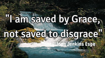 "I am saved by Grace, not saved to disgrace"