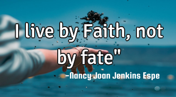 I live by Faith, not by fate"