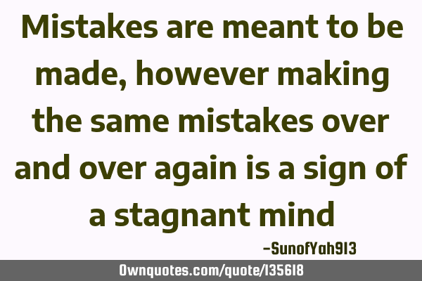Mistakes are meant to be made, however making the same mistakes over and over again is a sign of a