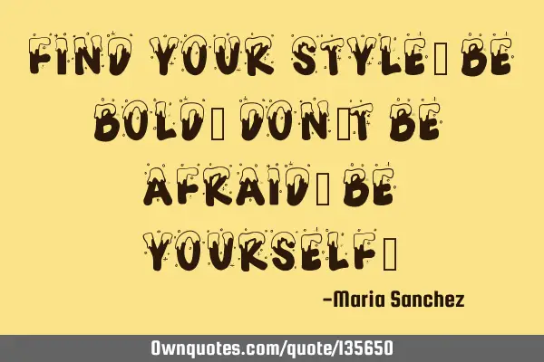 Find your style, be bold, don