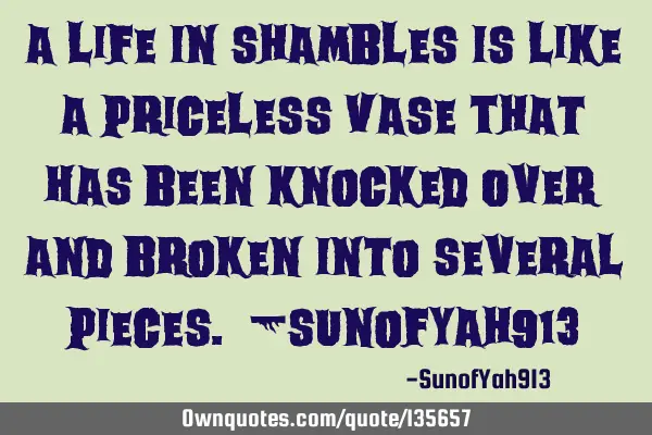 A Life In Shambles Is Like A Priceless Vase That Has Been Knocked Over And Broken Into Several P