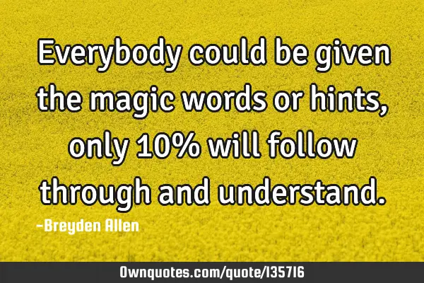 Everybody could be given the magic words or hints, only 10% will follow through and