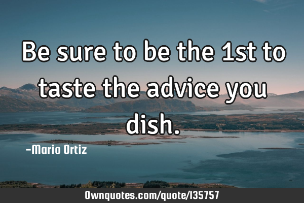 Be sure to be the 1st to taste the advice you