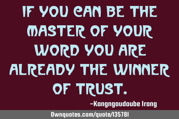 If you can be the master of your word You are already the winner of