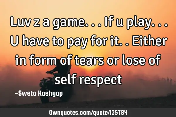 Luv z a game...if u play...u have to pay for it..either in form of tears or lose of self