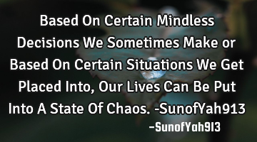 Based On Certain Mindless Decisions We Sometimes Make or Based On Certain Situations We Get Placed I