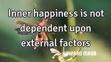 Inner happiness is not dependent upon external factors