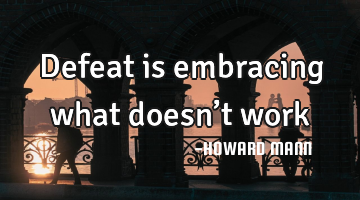 Defeat is embracing what doesn’t work